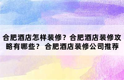 合肥酒店怎样装修？合肥酒店装修攻略有哪些？ 合肥酒店装修公司推荐